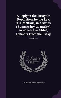 Produktbild: A Reply to the Essay On Population, by the Rev. T.R. Malthus, in a Series of Letters [By W. Hazlitt]. to Which Are Added, Extracts From the Essay
