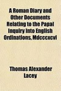 Produktbild: A Roman Diary and Other Documents Relating to the Papal Inquiry Into English Ordinations, MDCCCXCVI
