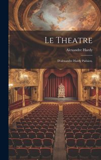 Produktbild: Le Theatre; D'alexandre Hardy Parisien.