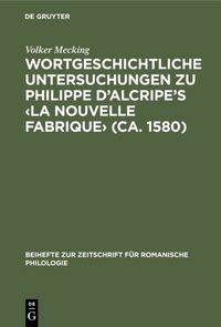 Produktbild: Wortgeschichtliche Untersuchungen zu Philippe d&rsquo;Alcripe's &lsaquo;La nouvelle Fabrique&rsaquo; (ca. 1580)