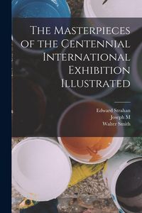 Produktbild: The Masterpieces of the Centennial International Exhibition Illustrated