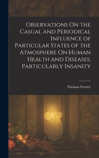 Produktbild: Observations On the Casual and Periodical Influence of Particular States of the Atmosphere On Human Health and Diseases, Particularly Insanity