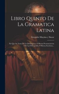 Produktbild: Libro Quinto De La Gramatica Latina: En Que Se Trata De La Orthoepeya, O Buena Pronunciacion I De La Orthografia, O Buena Escritura...