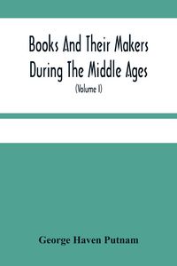Produktbild: Books And Their Makers During The Middle Ages; A Study Of The Conditions Of The Production And Distribution Of Literature From The Fall Of The Roman E