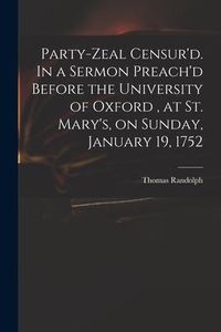 Produktbild: Party-zeal Censur'd. In a Sermon Preach'd Before the University of Oxford, at St. Mary's, on Sunday, January 19, 1752