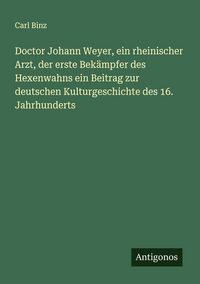 Produktbild: Doctor Johann Weyer, ein rheinischer Arzt, der erste Bek&auml;mpfer des Hexenwahns ein Beitrag zur deutschen Kulturgeschichte des 16. Jahrhunderts