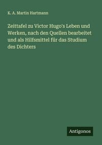 Produktbild: Zeittafel zu Victor Hugo's Leben und Werken, nach den Quellen bearbeitet und als Hilfsmittel f&uuml;r das Studium des Dichters