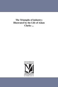Produktbild: The Triumphs of industry; Illustrated by the Life of Adam Clarke ...