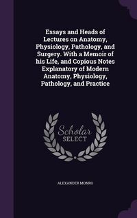 Produktbild: Essays and Heads of Lectures on Anatomy, Physiology, Pathology, and Surgery. With a Memoir of his Life, and Copious Notes Explanatory of Modern Anatomy, Physiology, Pathology, and Practice