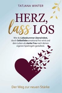 Produktbild: Herz, lass los - Wie du Liebeskummer &uuml;berwindest, durch Selbstliebe emotional frei wirst und als Frau dein Leben nach eigenen Spielregeln gestaltest