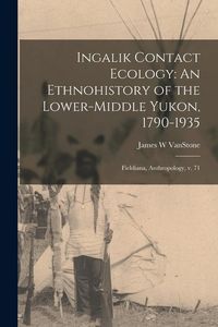 Produktbild: Ingalik Contact Ecology: An Ethnohistory of the Lower-middle Yukon, 1790-1935: Fieldiana, Anthropology, v. 71