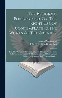 Produktbild: The Religious Philosopher, Or, The Right Use Of Contemplating The Works Of The Creator: I. In The Wonderful Structure Of Animal Bodies, And ... Man, I