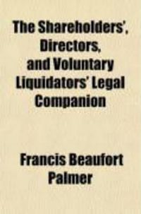 Produktbild: The Shareholders', Directors, and Voluntary Liquidators' Legal Companion; A Manual of Every-Day Law and Practice, for Promoters, Shareholders