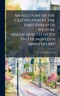 Produktbild: An Account of the Celebration by the First Parish of Weston, Massachusetts of Its Two Hundredth Anniversary