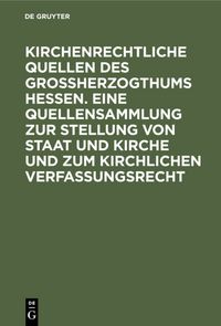 Produktbild: Kirchenrechtliche Quellen des Gro&szlig;herzogthums Hessen. Eine Quellensammlung zur Stellung von Staat und Kirche und zum kirchlichen Verfassungsrecht