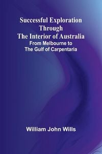 Produktbild: Successful Exploration Through the Interior of Australia;From Melbourne to the Gulf of Carpentaria