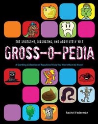 Produktbild: The Gruesome, Disgusting, and Absolutely Vile Gross-O-Pedia: A Startling Collection of Repulsive Trivia You Won't Want to Know!