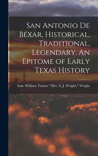 Produktbild: San Antonio de B&eacute;xar, Historical, Traditional, Legendary. An Epitome of Early Texas History