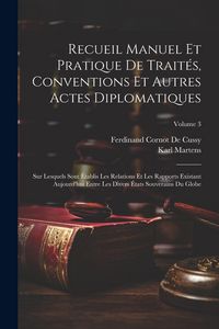 Produktbild: Recueil Manuel Et Pratique De Trait&eacute;s, Conventions Et Autres Actes Diplomatiques: Sur Lesquels Sont &Eacute;tablis Les Relations Et Les Rapports Existant Auj