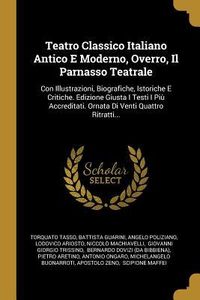 Produktbild: Teatro Classico Italiano Antico E Moderno, Overro, Il Parnasso Teatrale: Con Illustrazioni, Biografiche, Istoriche E Critiche. Edizione Giusta I Testi