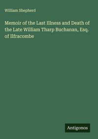 Produktbild: Memoir of the Last Illness and Death of the Late William Tharp Buchanan, Esq. of Ilfracombe