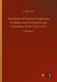 Produktbild: Anecdotes of Painters, Engravers, Sculptors and Architects and Curiosities of Art (Vol. 3 of 3)