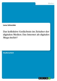 Produktbild: Das kollektive Ged&auml;chtnis im Zeitalter der digitalen Medien. Das Internet als digitales Mega-Archiv?