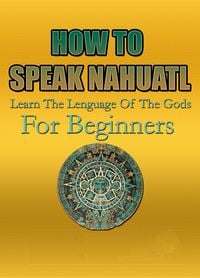 Produktbild: How To Speak Nahuatl | Learn The Lenguage Of The Gods For Beginners