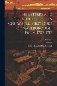 Produktbild: The Letters and Dispatches of John Churchill, First Duke of Marlborough, from 1702-1712; Volume 4