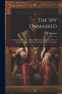 Produktbild: The Spy Unmasked; Or, Memoirs of Enoch Crosby, Alias Harvey Birch, the Hero of the "Spy, a Tale of the Neutral Ground," by Mr. Cooper