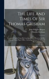 Produktbild: The Life And Times Of Sir Thomas Grisham: Compiled Chiefly From His Correspondence Preserved In Her Majesty's State-paper Office: Including Notices Of