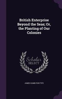 Produktbild: British Enterprise Beyond the Seas; Or, the Planting of Our Colonies