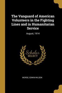 Produktbild: The Vanguard of American Volunteers in the Fighting Lines and in Humanitarian Service: August, 1914
