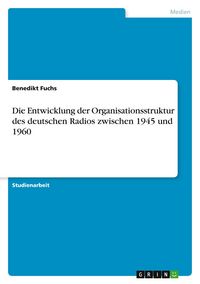 Produktbild: Die Entwicklung der Organisationsstruktur des deutschen Radios zwischen 1945 und 1960