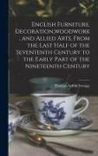 Produktbild: English Furniture, Decoration, woodwork, and Allied Arts, From the Last Half of the Sevententh Century to the Early Part of the Nineteenth Century