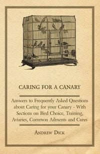 Produktbild: Caring for a Canary - Answers to Frequently Asked Questions about Caring for your Canary - With Sections on Bird Choice, Training, Aviaries, Common Ai