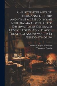 Produktbild: Christophori Augusti Heumanni De Libris Anonymis Ac Pseudonymis Schediasma, Complectens Observationes Generales Et Spicilegium Ad V. Placcii Theatrum