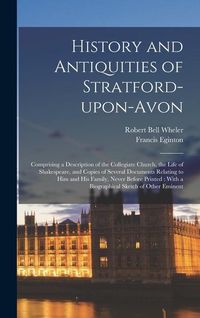 Produktbild: History and Antiquities of Stratford-upon-Avon: Comprising a Description of the Collegiate Church, the Life of Shakespeare, and Copies of Several Docu