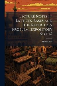 Produktbild: Lecture Notes in Lattices, Bases and the Reduction Problem (expository Notes)