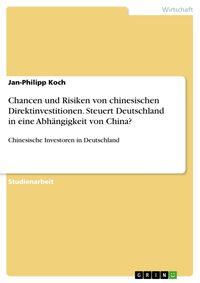 Produktbild: Chancen und Risiken von chinesischen Direktinvestitionen. Steuert Deutschland in eine Abh&auml;ngigkeit von China?