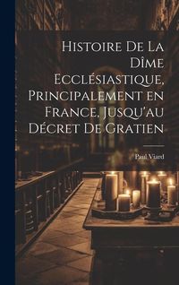 Produktbild: Histoire de la d&icirc;me eccl&eacute;siastique, principalement en France, jusqu'au d&eacute;cret de Gratien