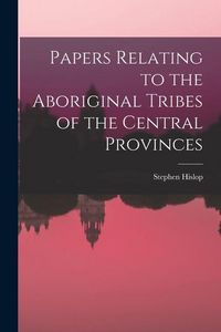 Produktbild: Papers Relating to the Aboriginal Tribes of the Central Provinces