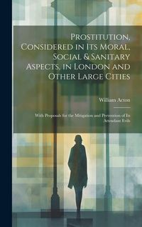 Produktbild: Prostitution, Considered in Its Moral, Social & Sanitary Aspects, in London and Other Large Cities