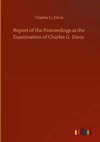 Produktbild: Report of the Proceedings at the Examination of Charles G. Davis