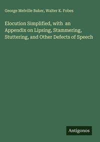 Produktbild: Elocution Simplified, with an Appendix on Lipsing, Stammering, Stuttering, and Other Defects of Speech