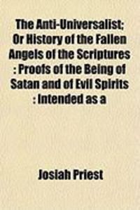 Produktbild: The Anti-Universalist; Or History of the Fallen Angels of the Scriptures: Proofs of the Being of Satan and of Evil Spirits: Intended as a