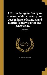 Produktbild: A Porter Pedigree; Being an Account of the Ancestry and Descendants of Samuel and Martha (Perley) Porter and Chester, N. H.; Volume 2