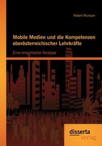 Produktbild: Mobile Medien und die Kompetenzen ober&ouml;sterreichischer Lehrkr&auml;fte: Eine empirische Analyse