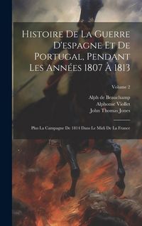Produktbild: Histoire De La Guerre D'espagne Et De Portugal, Pendant Les Ann&eacute;es 1807 &Agrave; 1813: Plus La Campagne De 1814 Dans Le Midi De La France; Volume 2
