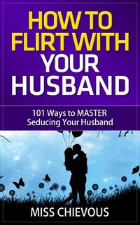Produktbild: How to Flirt with Your Husband: 101 Ways to Master Seducing Your Husband (Tips and Tricks on Romancing Your Husband for a Passionate Marriage)